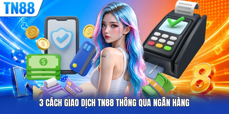 3 cách giao dịch TN88 thông qua ngân hàng
