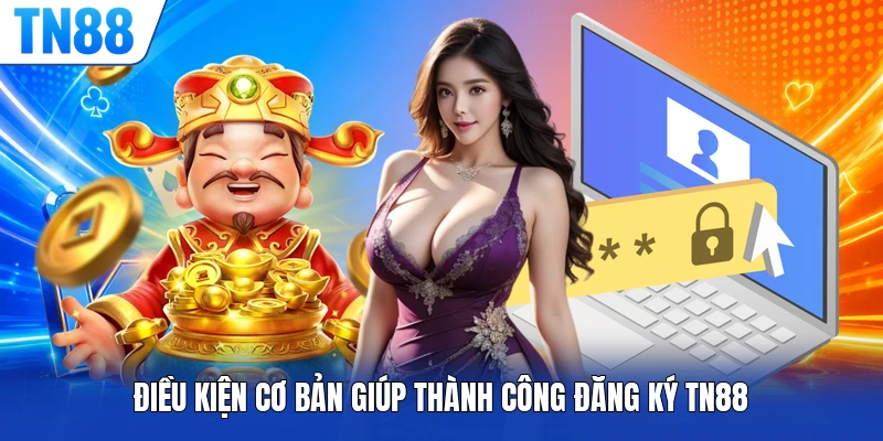 Điều kiện cơ bản giúp thành công đăng ký TN88