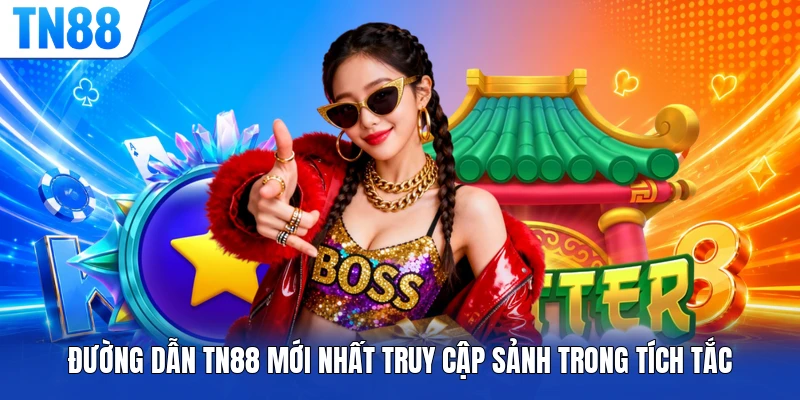 Đường dẫn TN88 mới nhất truy cập sảnh trong tích tắc
