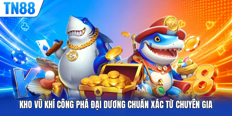 Kho vũ khí công phá đại dương chuẩn xác từ chuyên gia