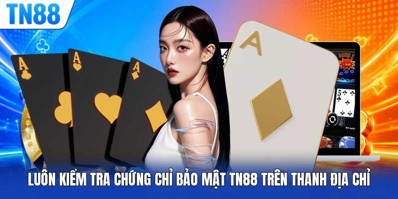 Luôn kiểm tra chứng chỉ bảo mật TN88 trên thanh địa chỉ 
