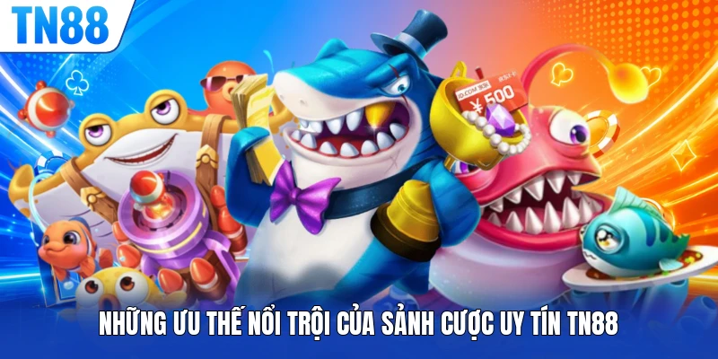 Những ưu thế nổi trội của sảnh cược uy tín TN88