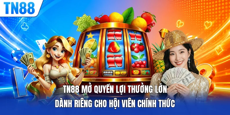 TN88 mở quyền lợi thưởng lớn dành riêng cho hội viên chính thức