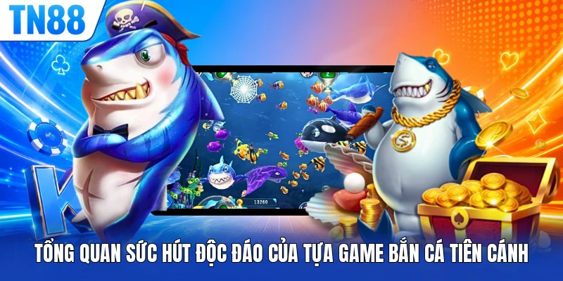 Tổng quan sức hút độc đáo của tựa game bắn cá Tiên Cánh